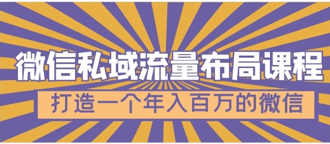 微信私域流量布局课程，打造一个年入百万的微信【7节视频课】