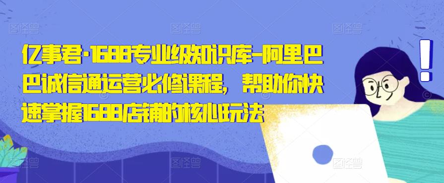 亿事君·1688专业级知识库-阿里巴巴诚信通运营必修课程