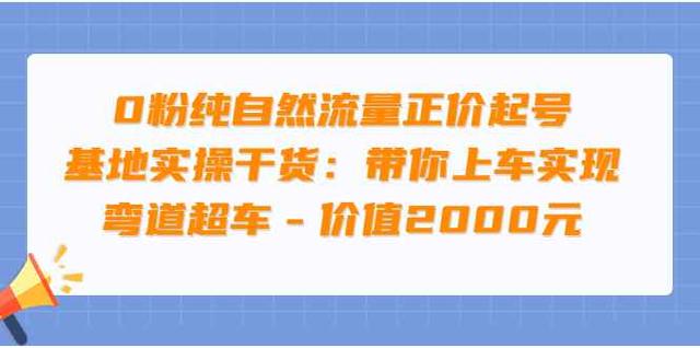 0粉纯自然流量正价起号基地实操干货：带你上车实现