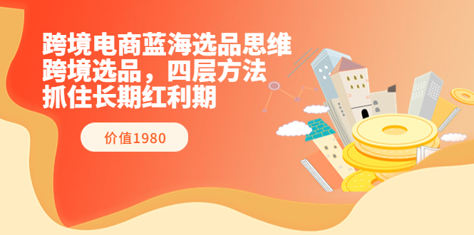 跨境电商蓝海选品思维：跨境选品，四层方法，抓住长期红利期