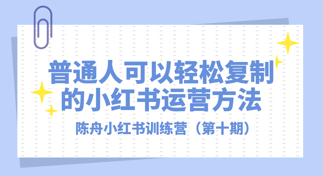 陈舟小红书训练营（第十期），普通人可以轻松复制的小红书运营方法