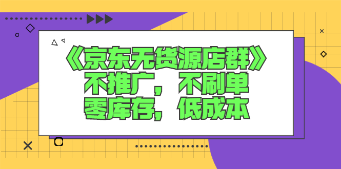 《京东无货源店群》不推广，不刷单，零库存，低成本
