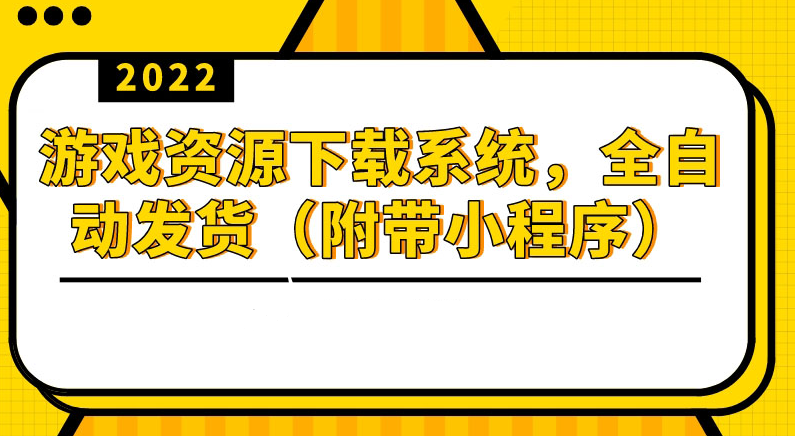 2022游戏资源下载系统，躺赚项目，无需人工值守全自动发货（源码+教程）