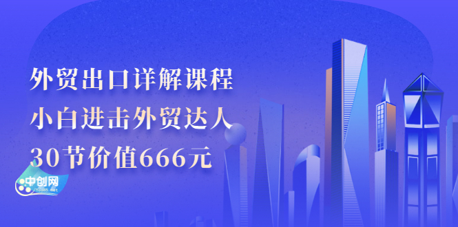 业仔外贸出口详解课程：小白进击外贸达人，30节价值666元