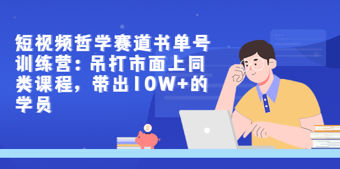黄岛主--短视频哲学赛道书单号训练营：吊打市面上同类课程，带出10W+的学员