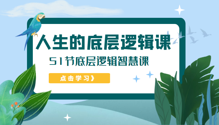 人生的底层逻辑课，51节底层逻辑智慧课