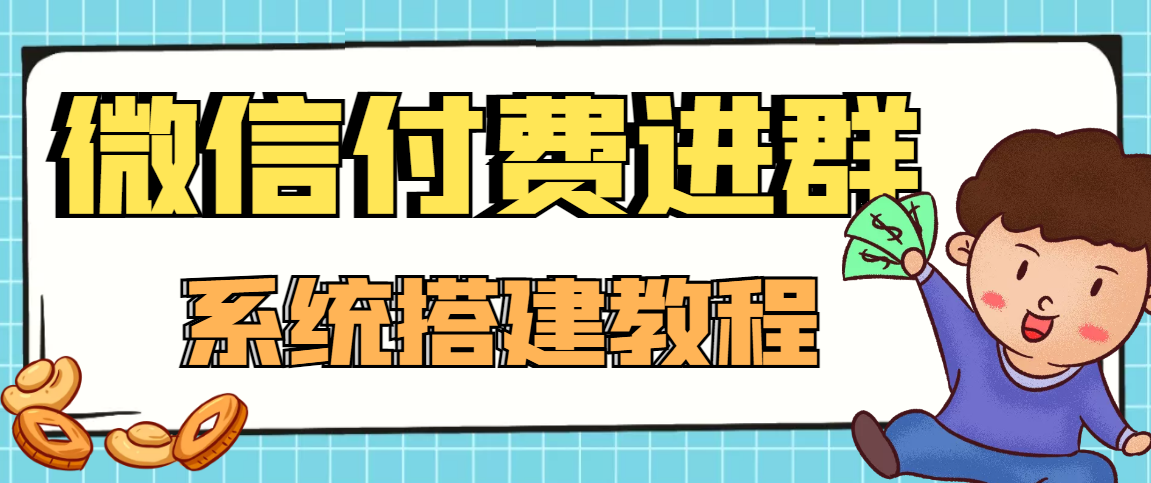 【高端精品】零基础搭建微信付费进群系统，小白一学就会（源码+教程）