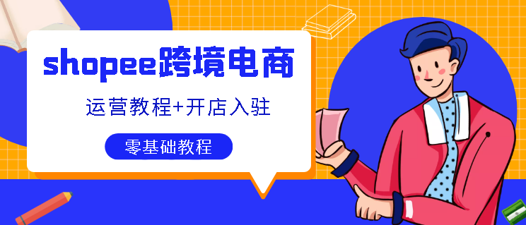 shopee跨境电商虾皮运营教程+开店入驻零基础教学