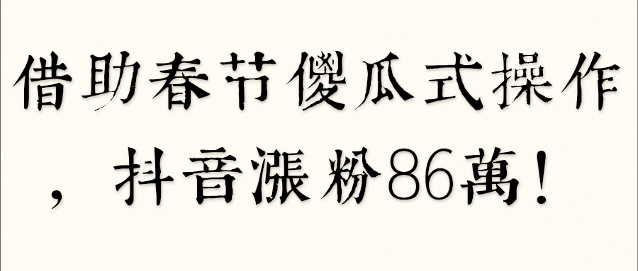 借助春节傻瓜式操作，某音涨粉86万！