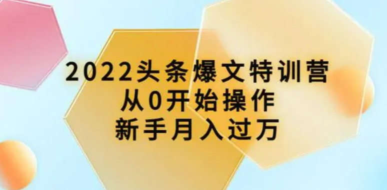 2022头条爆文特训营：从0开始操作，新手月入过万（16节课时）
