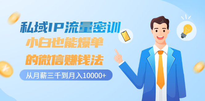 私域IP流量密训：小白也能爆单的微信赚钱法，从月薪三千到月入10000+的微信赚钱法