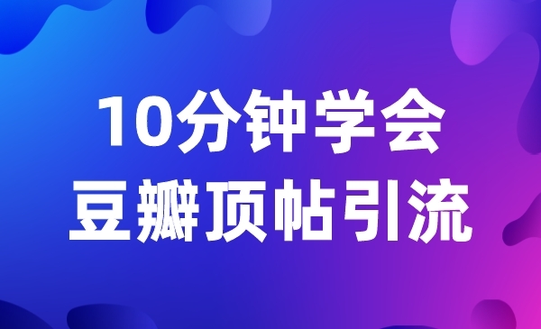 10分钟学会 豆瓣顶帖引流技术
