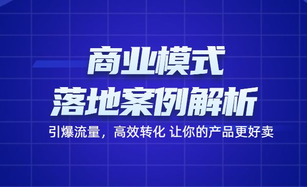 商业模式落地案例解析，65节课带你引爆流量，高效转化让你的产品更好卖