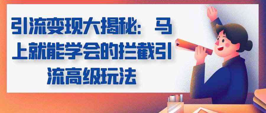 引流变现大揭秘:马上就能学会的拦截引流高级玩法