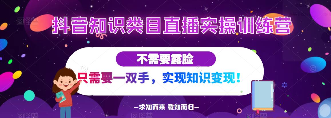 抖音知识类目直播实操训练营，不需要露脸，只需要一双手，实现知识变现！