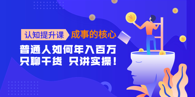 认知提升课，成事的核心，普通人如何年入百万干货实操