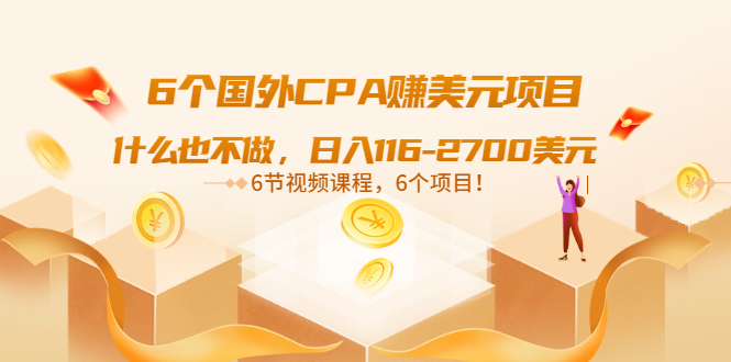 6个国外CPA赚美元项目：什么也不做，号称日入116-2700美元（6节视频课）