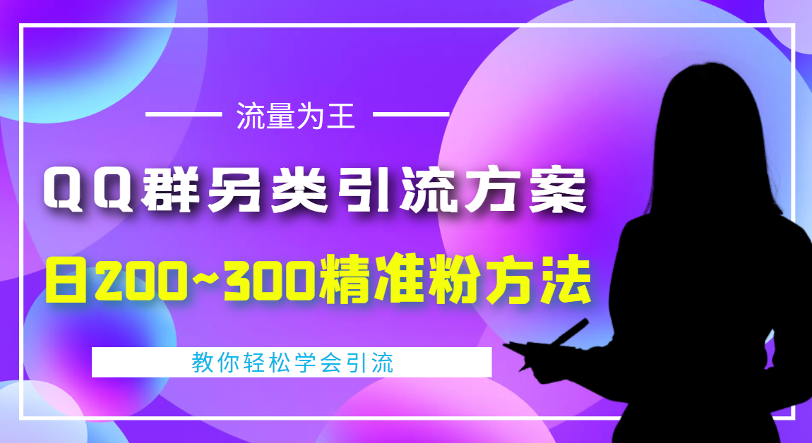 QQ群另类引流方案，日200~300精准粉方法，外面收费888