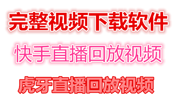 快手直播回放视频/虎牙直播回放视频完整下载 (电脑软件)