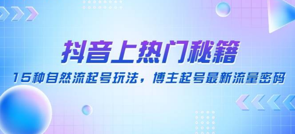 抖音上热门秘籍：15种自然流起号玩法，博主起号最新流量密码