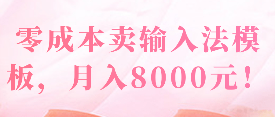 零成本卖输入法模板，竟然能达到月入8000元！
