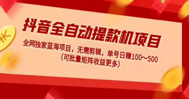 2023抖音全自动提款机项目 独家蓝海项目 无需剪辑 单号日赚100～500