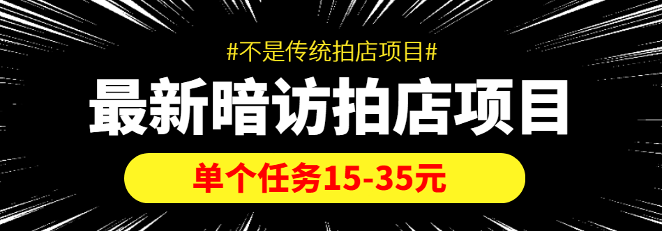 【信息差项目】最新暗访拍店项目，单个任务15-35元（不是传统拍店项目）