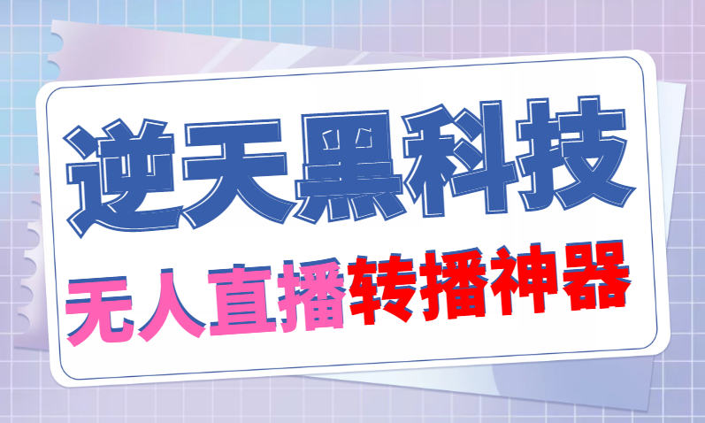 【逆天黑科技】外面收费699的无人直播搬运脚本，可以直接转播别人直播间【永久版脚本+详细教程】