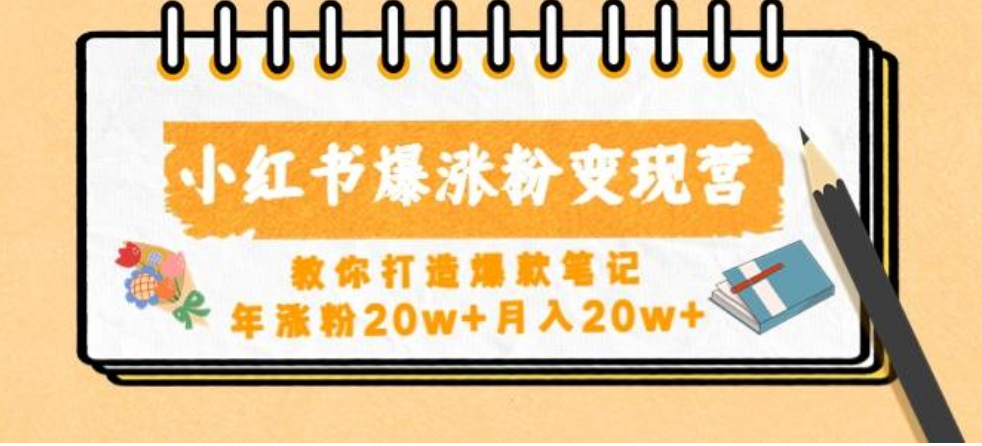小红书爆涨粉变现营（第五期）教你打造爆款笔记，年涨粉20w+月入20w+