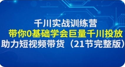 千川实战训练营：带你0基础学会巨量千川投放，助力短视频带货（21节完整课程） 【巨量千川基础篇】