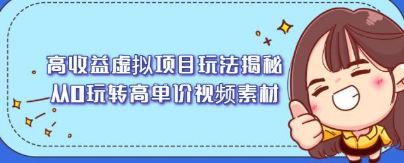 高收益虚拟项目玩法揭秘，从0玩转高单价视频素材