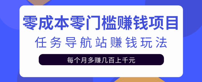 零成本零门槛赚钱项目，冷门的任务导航站赚钱，后期纯属被动收益！