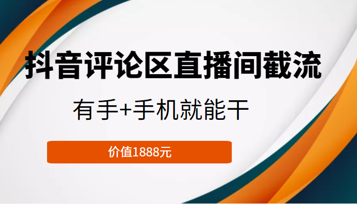 [引流变现] 抖音评论区直播间截流，有手+手机就能干，门槛极低，模式可大量复制（价值1888元）