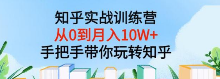知乎实战训练营：从0到月入10W+手把手带你玩转知乎（96节视频）