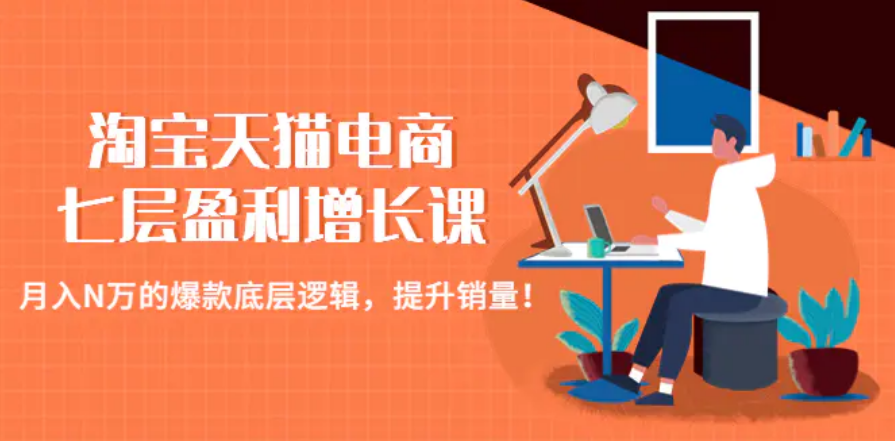 淘宝天猫电商七层盈利增长课：月入N万的爆款底层逻辑，提升销量！