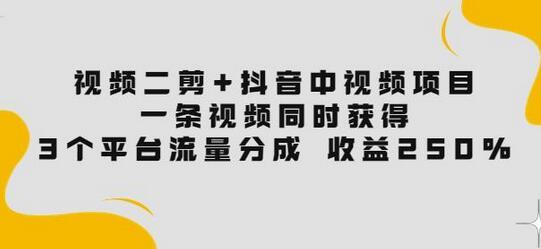 视频二剪+抖音中视频项目：一条视频获得3个平台流量分成收益250%