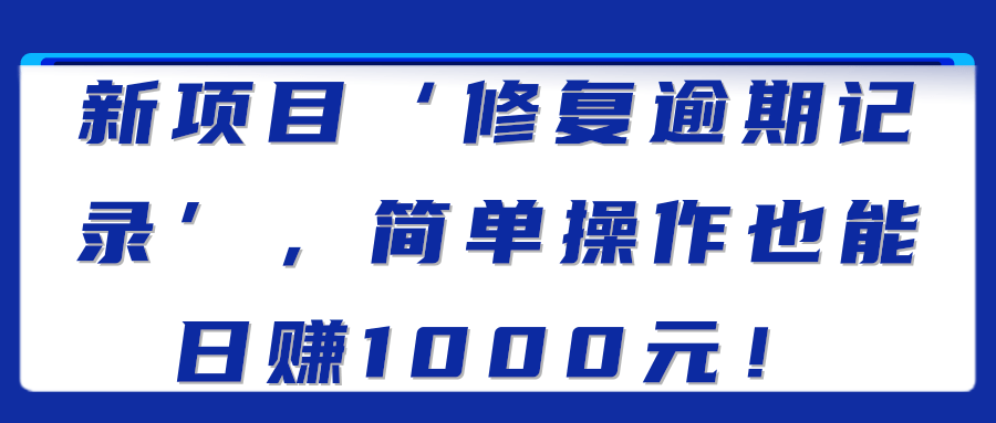 新项目‘修复信用逾期记录’，简单操作日赚1000元！【视频教程】