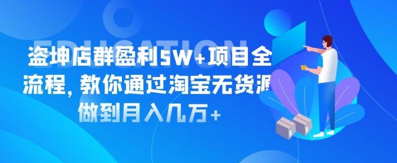 淘宝店群盈利5W+项目全流程，教你通过淘宝无货源做到月入几万+