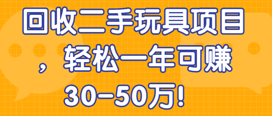 回收二手玩具项目，轻松一年可赚30-50万！