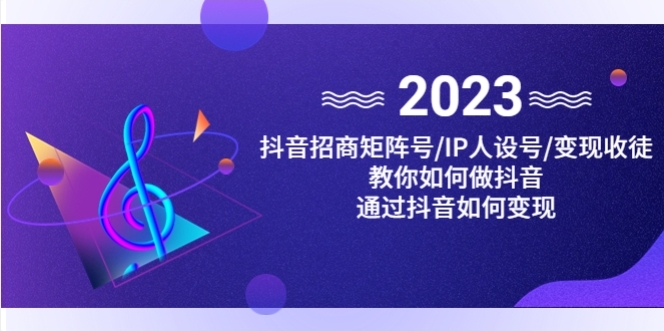 抖音/招商/矩阵号＋IP人设/号+变现/收徒，教你如何做抖音，通过抖音赚钱