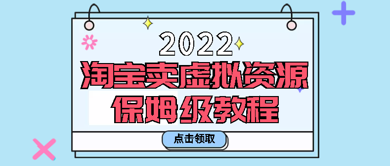 2022年淘宝卖虚‬拟资源项目保‬姆级教程，适合新手的长期项目