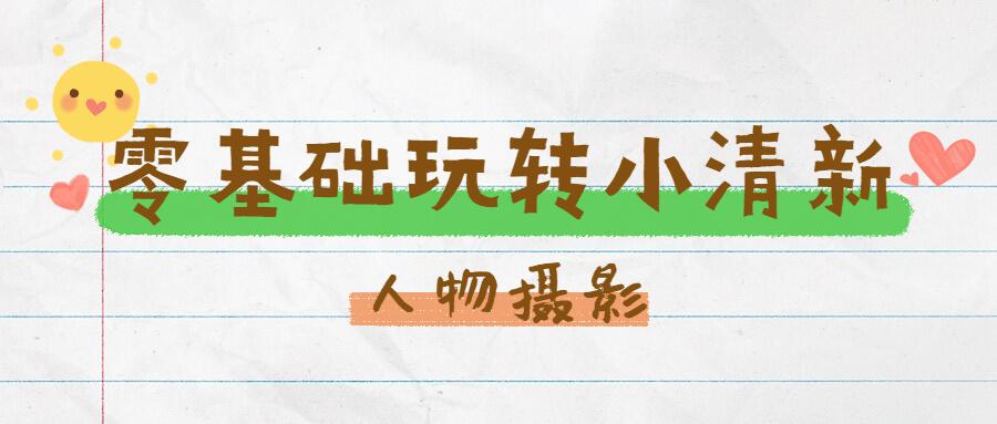 蚂蚁摄影 - 零基础玩转小清新人物