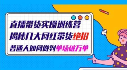 直播带货实操训练营：揭秘几大网红带货绝招：普通人如何做到单场破万单