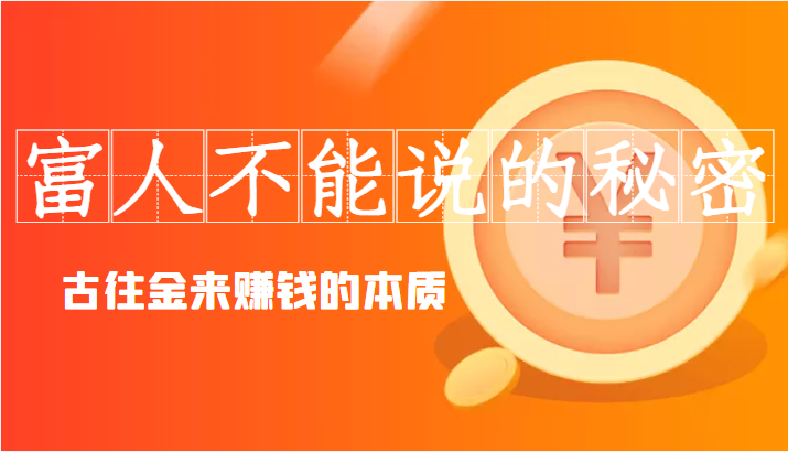 甄琦学长富人不能说的秘密，古往金来赚钱的本质-价值8777元