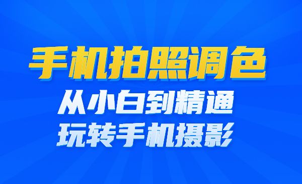 手机拍照调色系统课：从小白到精通玩转手机摄影