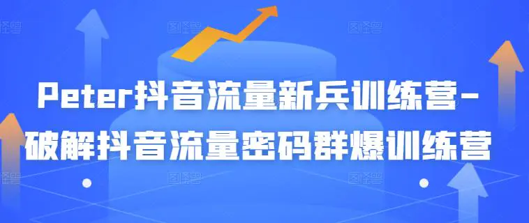 peter·抖音流量新兵训练营,帮你打开一个新的百万商机