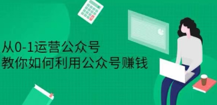 从0—1运营公众号，教你如何运营公众号赚钱