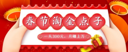春节淘金赚钱点子,一天300元,月赚上万!