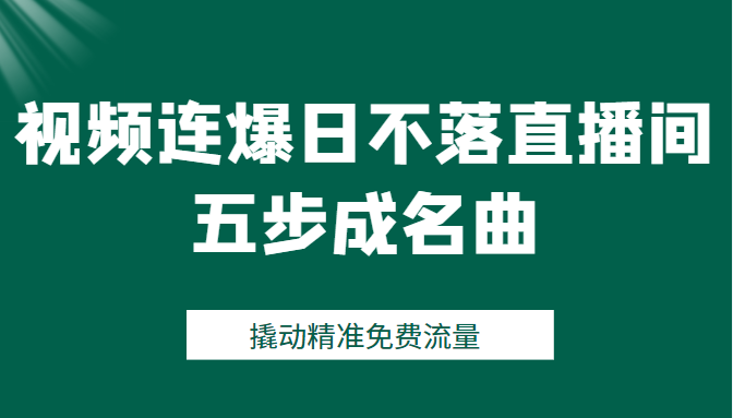 视频连爆日不落直播间五步成名曲，撬动精准流量（价值1980元）