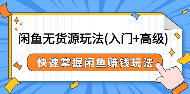 闲鱼无货源玩法(入门+高级)，快速掌握闲鱼赚钱玩法（价值498元）